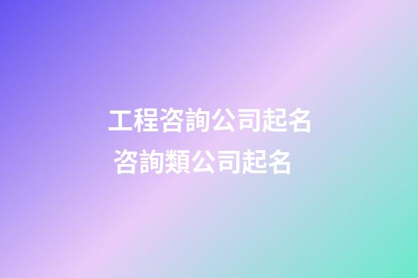 工程咨詢公司起名 咨詢類公司起名-第1張-公司起名-玄機(jī)派